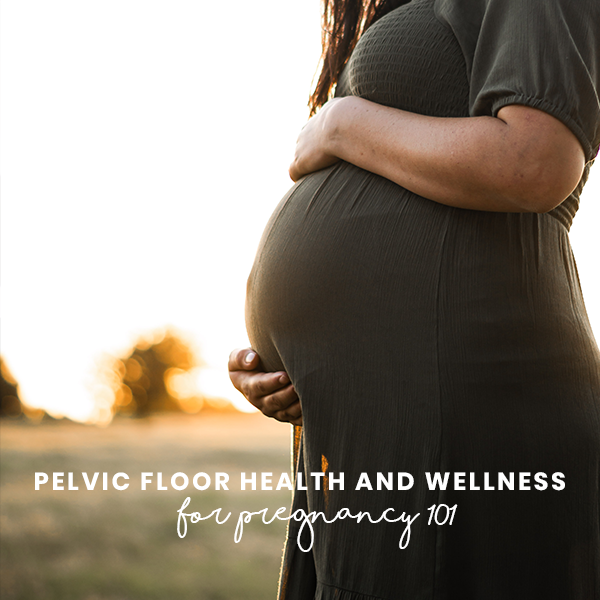 Pelvic Floor Health and Wellness for Pregnancy 101